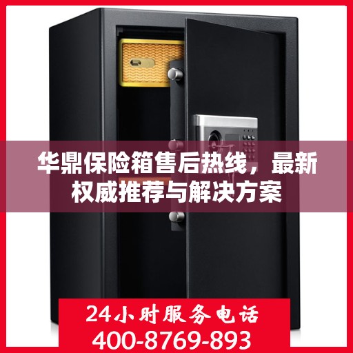 华鼎保险箱售后热线，最新权威推荐与解决方案