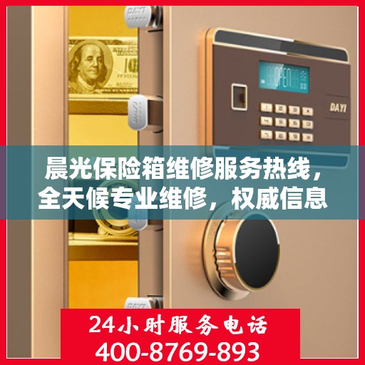 晨光保险箱维修服务热线，全天候专业维修，权威信息保障安全！