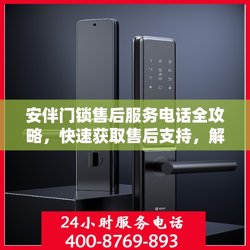 安伴门锁售后服务电话全攻略，快速获取售后支持，解决您的锁事困扰！