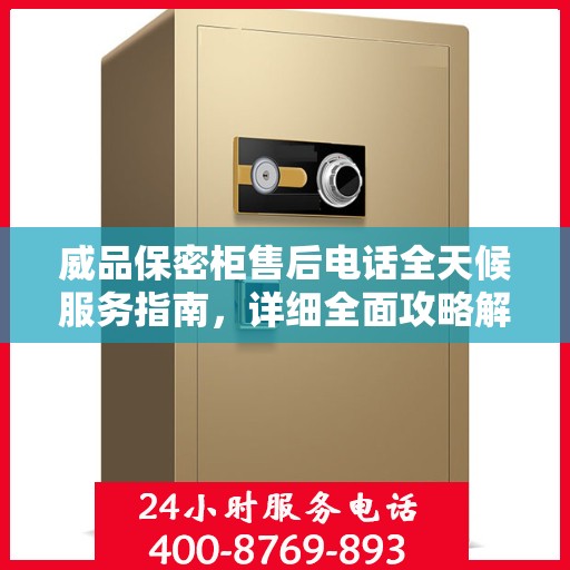 威品保密柜售后电话全天候服务指南，详细全面攻略解析