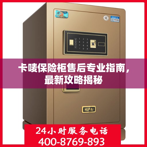 卡唛保险柜售后专业指南，最新攻略揭秘