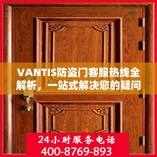 VANTIS防盗门客服热线全解析，一站式解决您的疑问和需求