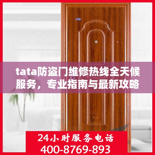 tata防盗门维修热线全天候服务，专业指南与最新攻略