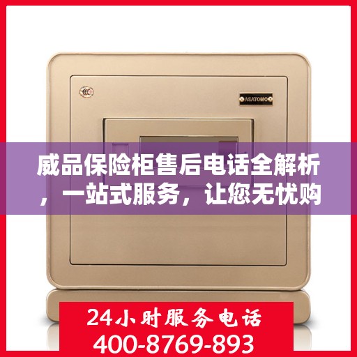 威品保险柜售后电话全解析，一站式服务，让您无忧购锁！