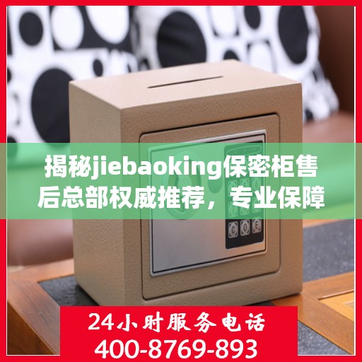 揭秘jiebaoking保密柜售后总部权威推荐，专业保障您的信息安全