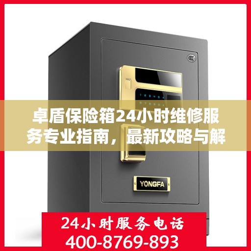 卓盾保险箱24小时维修服务专业指南，最新攻略与解决方案
