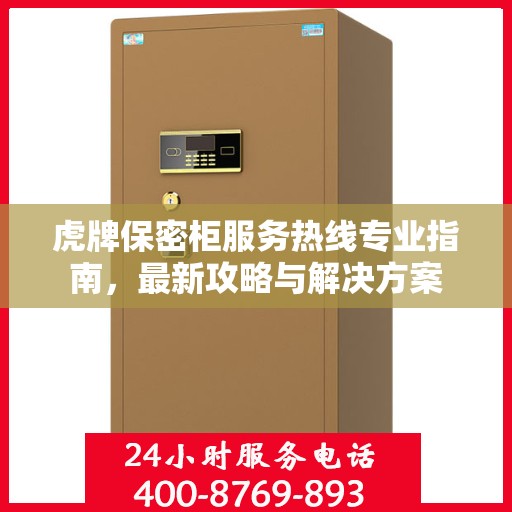 虎牌保密柜服务热线专业指南，最新攻略与解决方案