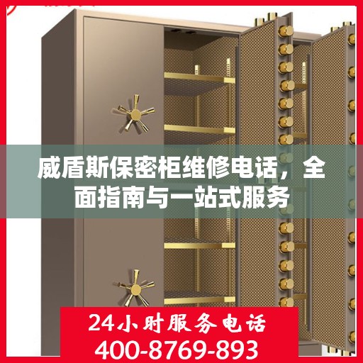 威盾斯保密柜维修电话，全面指南与一站式服务