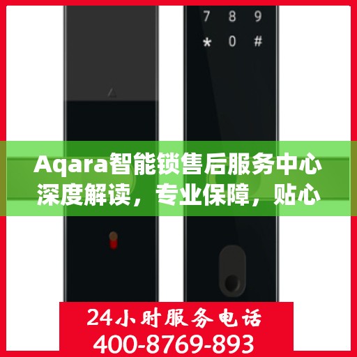 Aqara智能锁售后服务中心深度解读，专业保障，贴心服务
