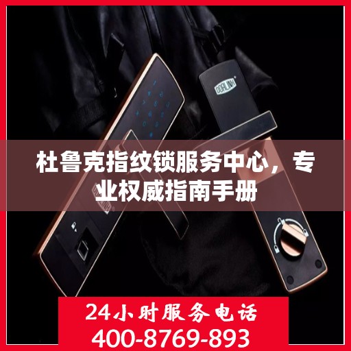 杜鲁克指纹锁服务中心，专业权威指南手册
