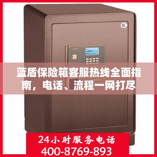 蓝盾保险箱客服热线全面指南，电话、流程一网打尽