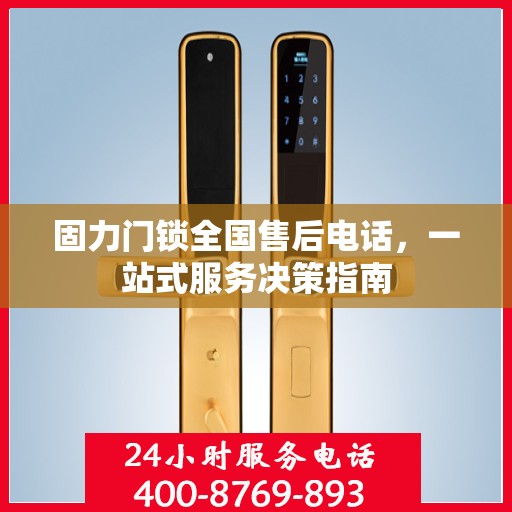 固力门锁全国售后电话，一站式服务决策指南