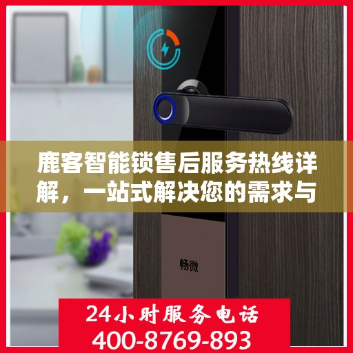 鹿客智能锁售后服务热线详解，一站式解决您的需求与问题
