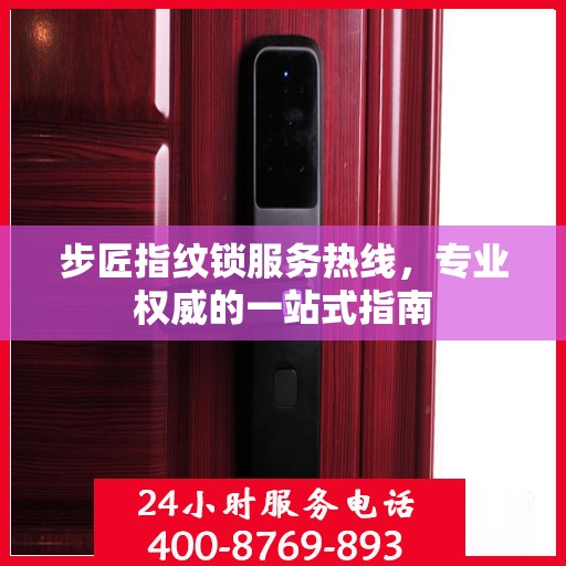 步匠指纹锁服务热线，专业权威的一站式指南