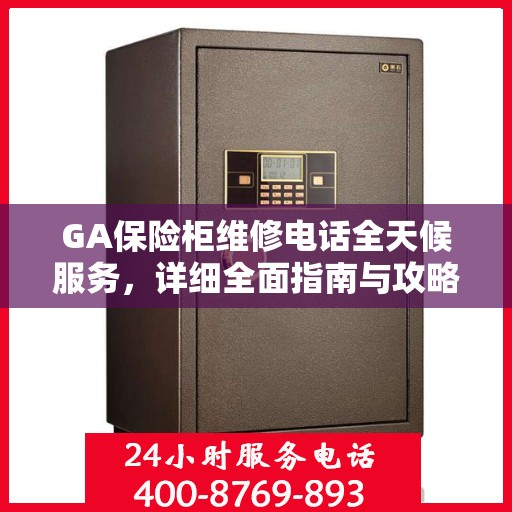 GA保险柜维修电话全天候服务，详细全面指南与攻略