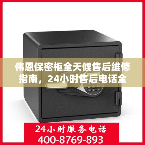 伟恩保密柜全天候售后维修指南，24小时售后电话全解析