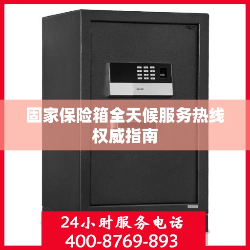 固家保险箱全天候服务热线权威指南