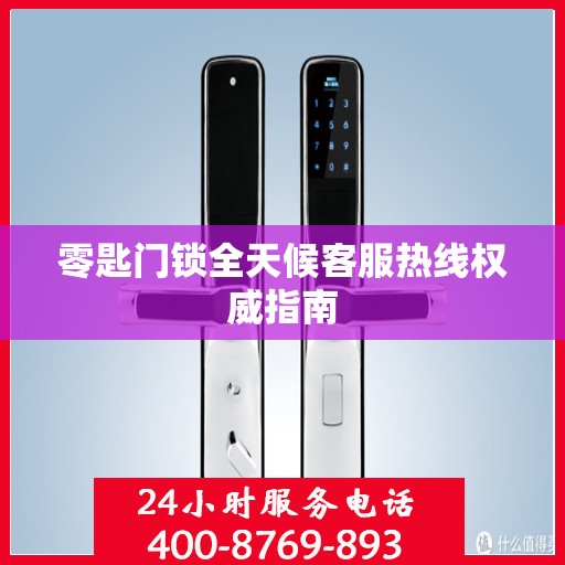 零匙门锁全天候客服热线权威指南