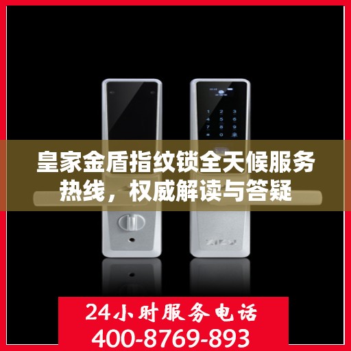 皇家金盾指纹锁全天候服务热线，权威解读与答疑