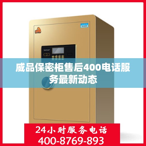 威品保密柜售后400电话服务最新动态