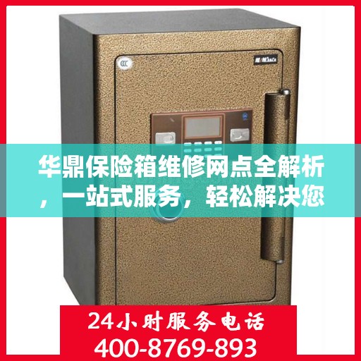 华鼎保险箱维修网点全解析，一站式服务，轻松解决您的维修难题
