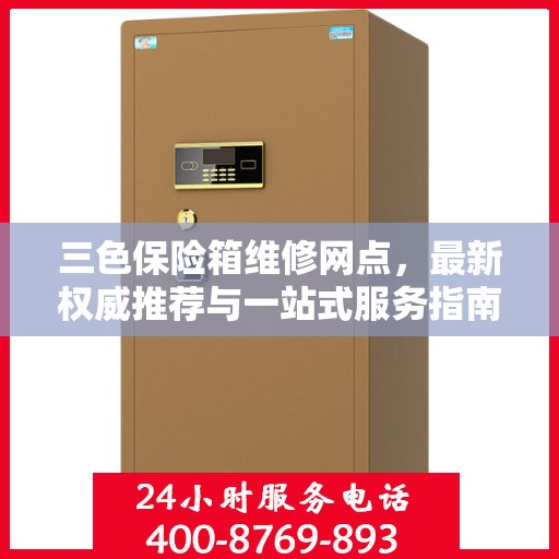 三色保险箱维修网点，最新权威推荐与一站式服务指南