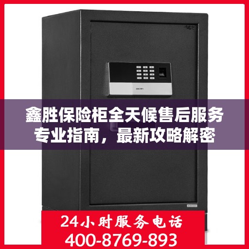 鑫胜保险柜全天候售后服务专业指南，最新攻略解密