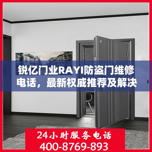 锐亿门业RAYI防盗门维修电话，最新权威推荐及解决方案