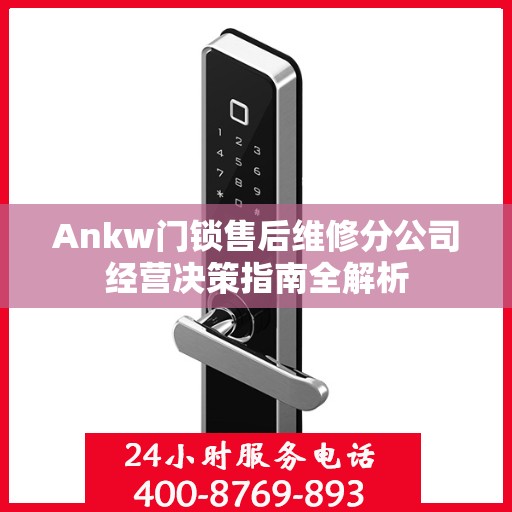 Ankw门锁售后维修分公司经营决策指南全解析