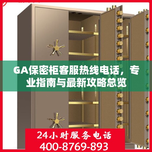 GA保密柜客服热线电话，专业指南与最新攻略总览