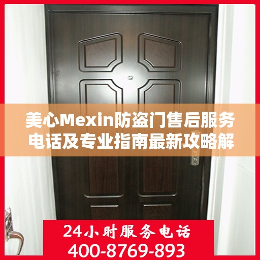 美心Mexin防盗门售后服务电话及专业指南最新攻略解析