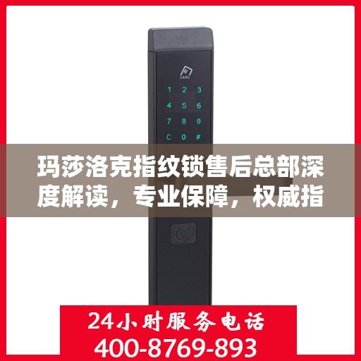 玛莎洛克指纹锁售后总部深度解读，专业保障，权威指南