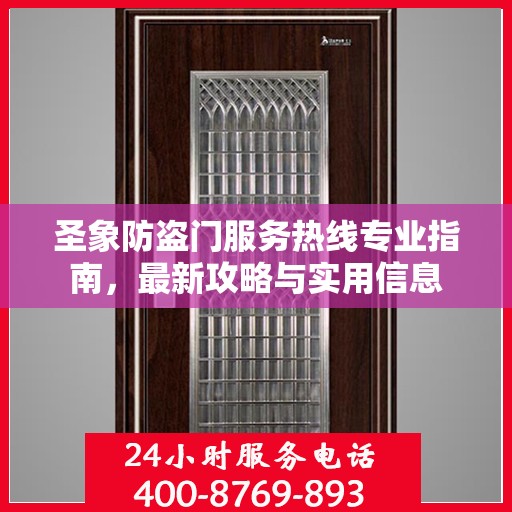 圣象防盗门服务热线专业指南，最新攻略与实用信息