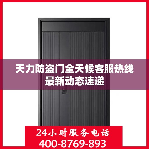 天力防盗门全天候客服热线最新动态速递