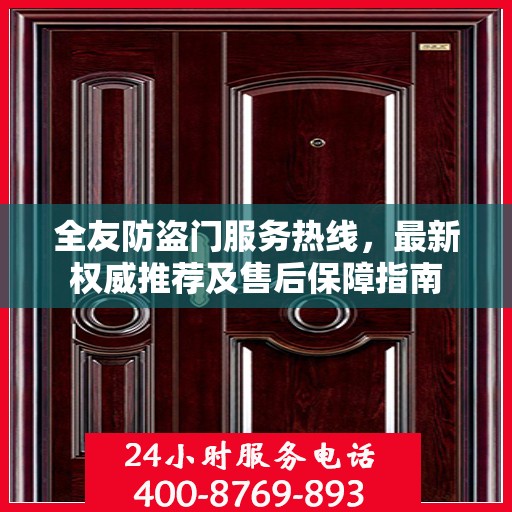 全友防盗门服务热线，最新权威推荐及售后保障指南