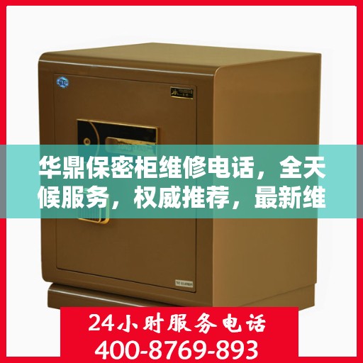 华鼎保密柜维修电话，全天候服务，权威推荐，最新维修资讯速递