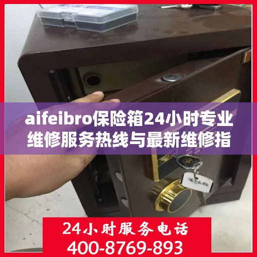 aifeibro保险箱24小时专业维修服务热线与最新维修指南
