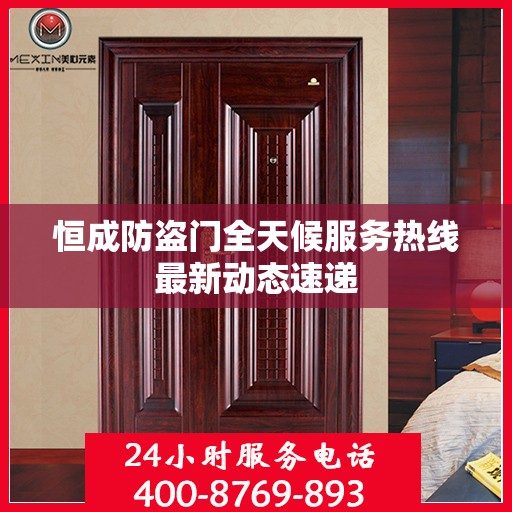恒成防盗门全天候服务热线最新动态速递