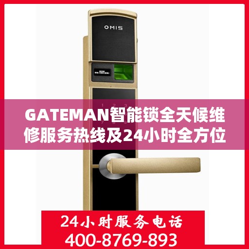 GATEMAN智能锁全天候维修服务热线及24小时全方位服务指南