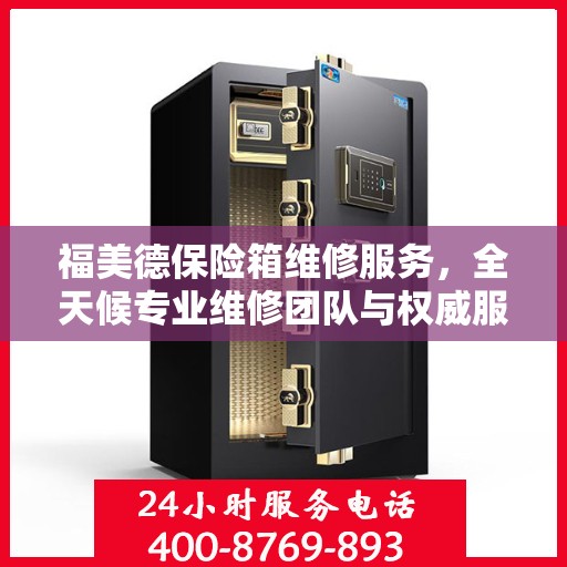 福美德保险箱维修服务，全天候专业维修团队与权威服务电话指南
