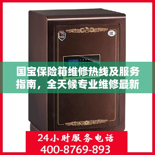 国宝保险箱维修热线及服务指南，全天候专业维修最新攻略