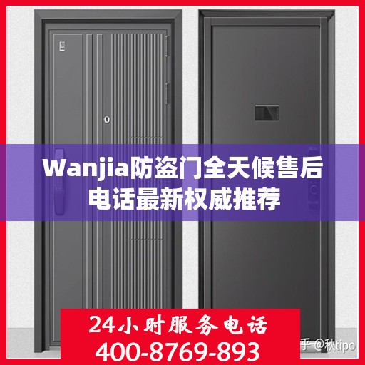 Wanjia防盗门全天候售后电话最新权威推荐
