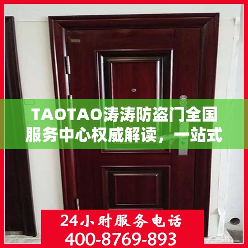 TAOTAO涛涛防盗门全国服务中心权威解读，一站式服务保障与安全保障升级