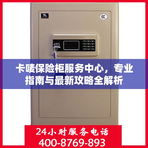 卡唛保险柜服务中心，专业指南与最新攻略全解析