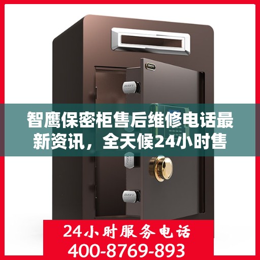 智鹰保密柜售后维修电话最新资讯，全天候24小时售后无忧服务保障！