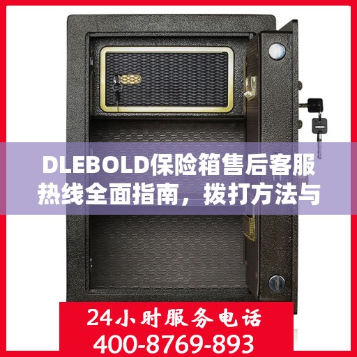 DLEBOLD保险箱售后客服热线全面指南，拨打方法与常见问题解答