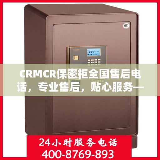 CRMCR保密柜全国售后电话，专业售后，贴心服务——最新售后指南攻略