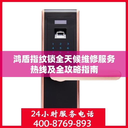 鸿盾指纹锁全天候维修服务热线及全攻略指南