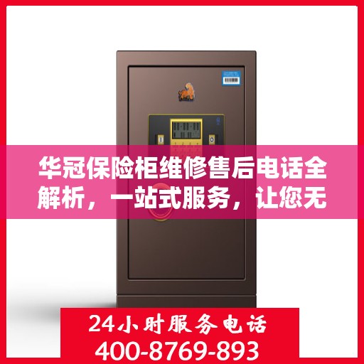华冠保险柜维修售后电话全解析，一站式服务，让您无忧解决维修难题