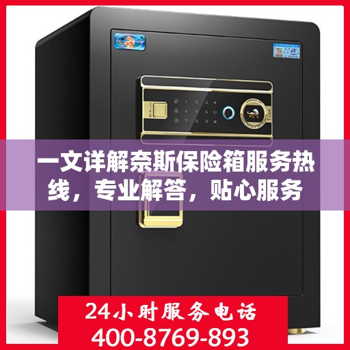 一文详解奈斯保险箱服务热线，专业解答，贴心服务